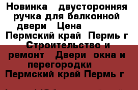 Новинка - двусторонняя ручка для балконной двери › Цена ­ 1 500 - Пермский край, Пермь г. Строительство и ремонт » Двери, окна и перегородки   . Пермский край,Пермь г.
